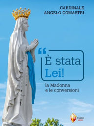 Title: È stata Lei! La Madonna e le conversioni, Author: Cardinale Angelo Comastri