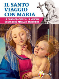 Title: Il santo viaggio con Maria. La consacrazione alla Vergine di san Luigi Maria di Montfort, Author: Luigi Maria (san) Grignion de Montfort