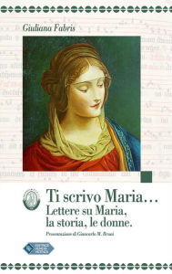 Title: Ti scrivo Maria...: Lettere su Maria, la storia, le donne, Author: Giuliana Fabris