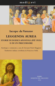 Title: Leggenda aurea. Storie di dodici apostoli (più due) e di un precursore: Antologia e commento a cura di Giovanni Paolo Maggioni Traduzione italiana coordinata da Francesco Stella, Author: Iacopo da Varazze