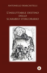 Title: L'ineluttabile destino dello scarabeo stercorario, Author: Antonello Marchitelli