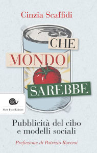 Title: Che mondo sarebbe: Pubblicità del cibo e modelli sociali, Author: Cinzia Scaffidi