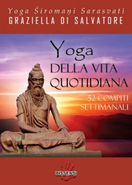 Title: Yoga della vita quotidiana. 52 compiti settimanali, Author: Yoga Siromani Sarasvati Graziella Di Salvatore