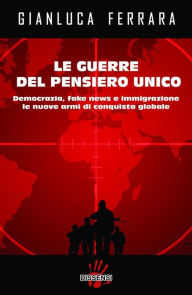 Title: Le guerre del pensiero unico. Democrazia, fake news e immigrazione le nuove armi di conquista globale, Author: Gianluca Ferrara