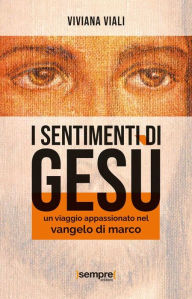 Title: I sentimenti di Gesù: Un viaggio appassionato nel Vangelo di Marco, Author: Viviana Viali