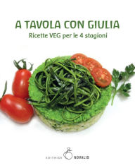 Title: A tavola con Giulia: Ricette VEG per le 4 stagioni, Author: Giulia Giunta