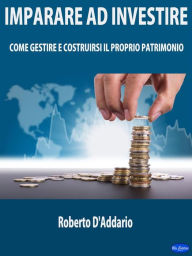 Title: Imparare ad Investire: Come Gestire e Costruirsi il Proprio Patrimonio, Author: Roberto D'Addario