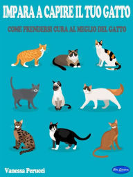 Title: Impara a capire il tuo gatto: Come prendersi cura al meglio del Gatto, Author: Vanessa Perucci