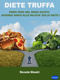 Title: Diete truffa: Perdi peso nel modo giusto dicendo addio alle falsità sulle diete!, Author: Riccardo Silvestri