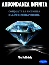 Title: Abbondanza Infinita: Conquista la Ricchezza e La Prosperità Eterna, Author: Alice De Michelis