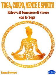 Title: Yoga, Corpo, Mente e Spirito: Ritrova il benessere di vivere con lo Yoga, Author: Emma Stewart