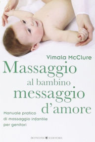 Title: Massaggio al bambino, messaggio d'amore: Manuale pratico di massaggio infantile per genitori, Author: Vimale McClure