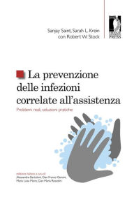 Title: La prevenzione delle infezioni correlate all'assistenza. Problemi reali, soluzioni pratiche: Problemi reali, soluzioni pratiche, Author: Sanjay Saint