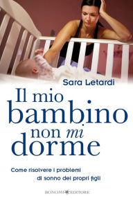 Title: Il Mio Bambino Non Mi Dorme: Come risolvere i problemi di sonno dei propri figli, Author: Sara Letardi