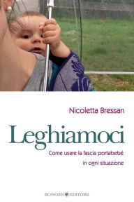 Title: Leghiamoci: Come usare la fascia portabebé in ogni situazione, Author: Nicoletta Bressan