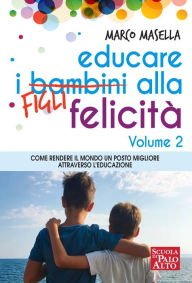 Title: Educare i Bambini alla Felicità - Volume 2: Come rendere il mondo un posto migliore attraverso l'educazione, Author: Marco Masella