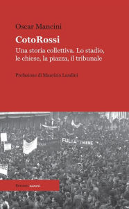Title: CotoRossi: Una storia collettiva. Lo stadio, le chiese, la piazza, il tribunale, Author: Oscar Mancini