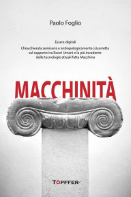 Title: Macchinità: Essere digitali Chiacchierata semiseria e antropologicamente (s)corretta sul rapporto tra Esseri Umani e la più invadente delle tecnologie attuali fatta Macchina, Author: Paolo Foglio
