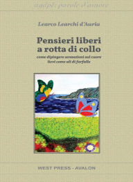 Title: Pensieri liberi a rotta di collo: come dipingere sensazioni sul cuore lievi come ali di farfalle, Author: Learco Learchi d'Auria