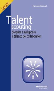 Title: Talent Scouting: Scoprire e sviluppare i talenti dei collaboratori, Author: Francesco Muzzarelli