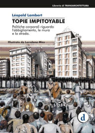 Title: Topie Impitoyable: Politiche culturali riguardo l'abbigliamento, le mura e la strada, Author: Léopold Lambert
