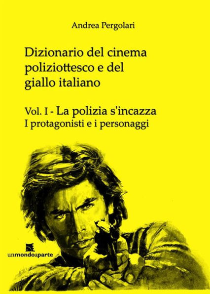 Dizionario del cinema poliziottesco e del giallo italiano Vol.I: La polizia s'incazza - I protagonisti e i personaggi