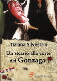 Title: Un sicario alla corte dei Gonzaga, Author: Tiziana Silvestrin
