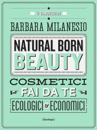 Title: Natural born beauty: Cosmetici fai da te ecologici ed economici, Author: Barbara Milanesio