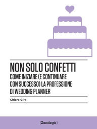 Title: Non solo confetti: Come iniziare (e continuare con successo) la professione di wedding planner, Author: Chiara Gily