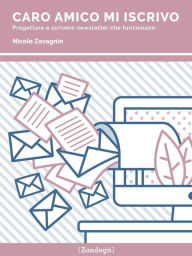 Title: Caro amico mi iscrivo: Progettare e scrivere newsletter che funzionano, Author: Nicole Zavagnin