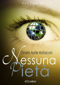 Title: Nessuna pietà (i miei racconti), Author: Ornella Aprile Matasconi