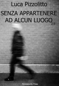 Title: Senza appartenere ad alcun luogo 2.0, Author: Luca Pizzolitto