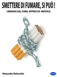 Title: Smettere di fumare, si può!: Liberarsi dal fumo, approccio mentale, Author: alessandro delvecchio