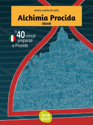 Title: Alchimia Procida: In 40 minuti preparati a Procida., Author: Enrico Scotto Di Carlo