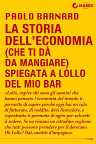 Title: La storia dell'economia (che ti dà da mangiare) spiegata a Lollo del mio bar, Author: Paolo Barnard