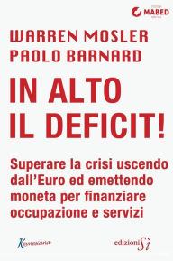 Title: In alto il deficit!: Superare la crisi uscendo dall'Euro ed emettendo moneta per finanziare occupazione e servizi, Author: Warren Mosler