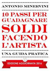 Title: 10 Passi per Guadagnare Soldi facendo l'Artista, Author: Antonio Minervini