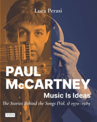 Title: Paul McCartney: Music Is Ideas. The Stories Behind the Songs (Vol. 1) 1970-1989, Author: Luca Perasi
