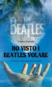 Title: Ho visto i Beatles volare:; Yesterday Today emozioni da vivere, Author: Francesco Primerano