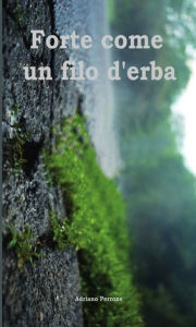 Title: Forte come un filo d'erba, Author: Adriano Perrone