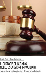 Title: Il custode giudiziario nelle esecuzioni immobiliari, Author: Claudio Miglio