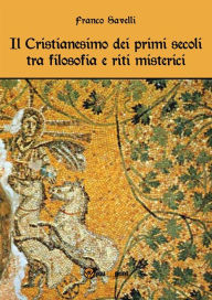 Title: Il Cristianesimo dei primi secoli tra filosofia e riti misterici, Author: Franco Savelli