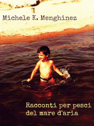 Title: Racconti per pesci del mare d'aria, Author: Michele K.Menghinez