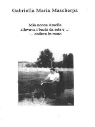 Title: Mia nonna Amelia allevava i bachi da seta e... andava in moto, Author: Gabriella Maria Mascherpa