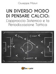 Title: Un diverso modo di pensare calcio: l'approccio sistemico e la periodizzazione tattica, Author: Giuseppe Maiuri
