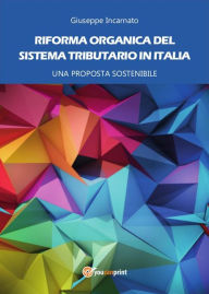 Title: Riforma organica del sistema tributario in Italia - Una proposta sostenibile, Author: Giuseppe Incarnato