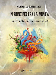 Title: In principio era la musica: Sette note per scrivere di sé, Author: Norberto Lafferma