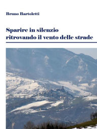 Title: Sparire in silenzio ritrovando il vento delle strade, Author: Bruno Bartoletti