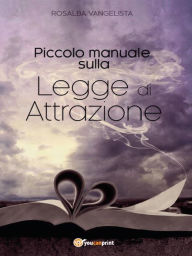 Title: Piccolo manuale sulla Legge di Attrazione, Author: Rosalba Vangelista