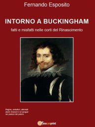 Title: Intorno a Buckingham: Fatti e misfatti nelle corti del Rinascimento, Author: Fernando Esposito